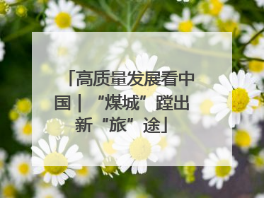 高质量发展看中国｜“煤城”蹚出新“旅”途