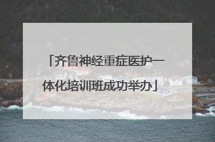 齐鲁神经重症医护一体化培训班成功举办