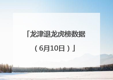 龙津退龙虎榜数据（6月10日）