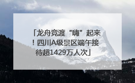 龙舟竞渡“嗨”起来！四川A级景区端午接待超1429万人次