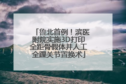 鲁北首例！滨医附院实施3D打印全距骨假体并人工全踝关节置换术