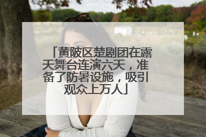 黄陂区楚剧团在露天舞台连演六天，准备了防暑设施，吸引观众上万人
