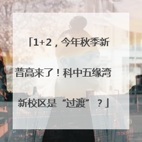 1+2，今年秋季新普高来了！科中五缘湾新校区是“过渡”？