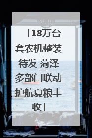 18万台套农机整装待发 菏泽多部门联动护航夏粮丰收
