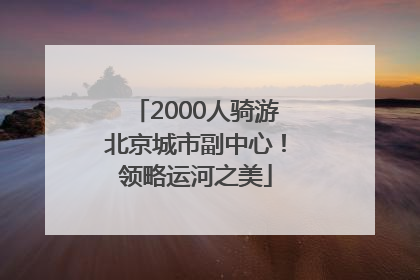 2000人骑游北京城市副中心！领略运河之美