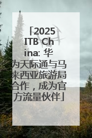 2025 ITB China: 华为天际通与马来西亚旅游局合作，成为官方流量伙伴