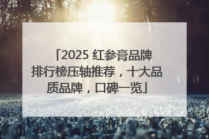 2025 红参膏品牌排行榜压轴推荐，十大品质品牌，口碑一览