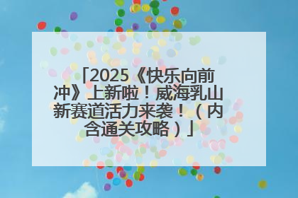2025《快乐向前冲》上新啦！威海乳山新赛道活力来袭！（内含通关攻略）
