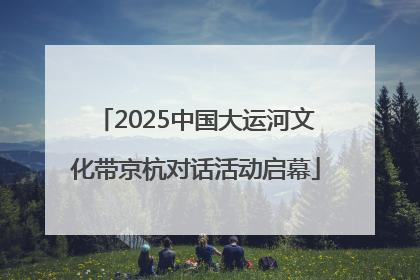 2025中国大运河文化带京杭对话活动启幕