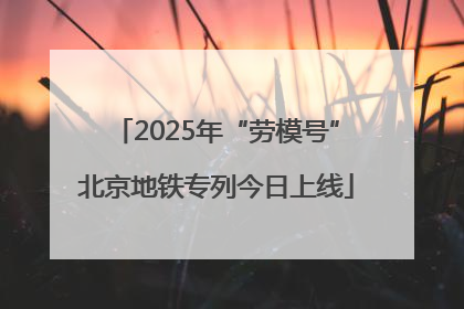 2025年“劳模号”北京地铁专列今日上线