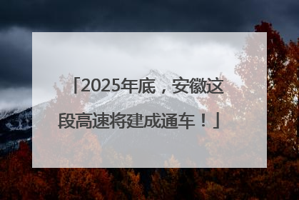 2025年底，安徽这段高速将建成通车！