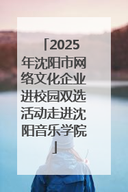 2025年沈阳市网络文化企业进校园双选活动走进沈阳音乐学院