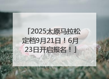 2025太原马拉松定档9月21日！6月23日开启报名！