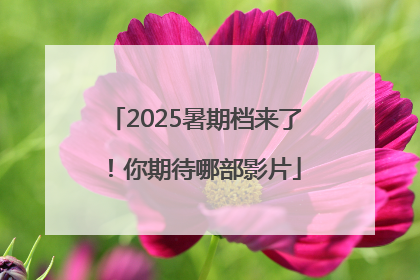 2025暑期档来了！你期待哪部影片