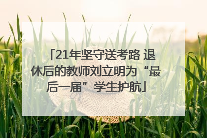 21年坚守送考路 退休后的教师刘立明为“最后一届”学生护航