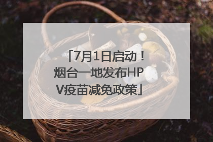 7月1日启动！烟台一地发布HPV疫苗减免政策