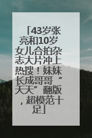 43岁张亮和10岁女儿合拍杂志大片冲上热搜！妹妹长成哥哥“天天”翻版，超模范十足