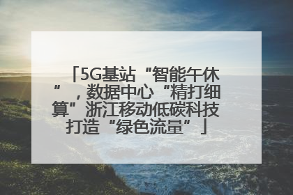 5G基站“智能午休”，数据中心“精打细算”浙江移动低碳科技打造“绿色流量”