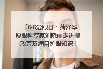 6·6爱眼日：菏泽华厦眼科专家刘晓丽走进邮政普及润目护眼知识