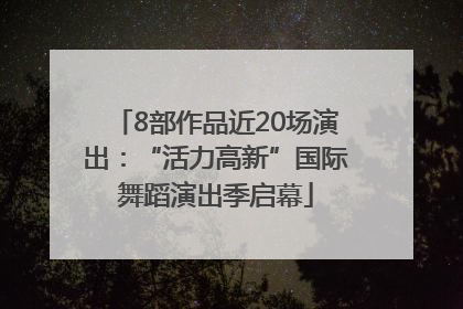 8部作品近20场演出：“活力高新”国际舞蹈演出季启幕