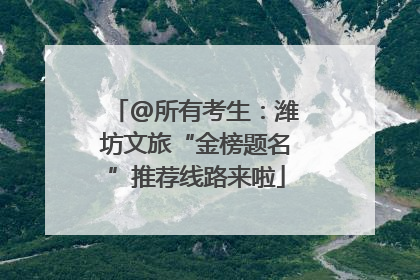 @所有考生：潍坊文旅“金榜题名”推荐线路来啦