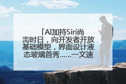 AI加持Siri尚需时日，向开发者开放基础模型，界面设计液态玻璃首秀……一文速览苹果WWDC