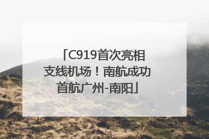 C919首次亮相支线机场！南航成功首航广州-南阳