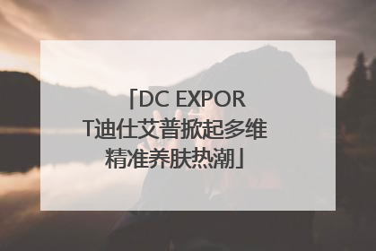 DC EXPORT迪仕艾普掀起多维精准养肤热潮