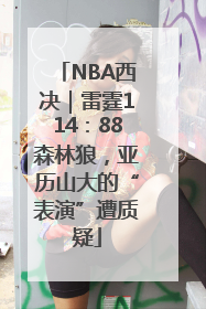 NBA西决｜雷霆114：88森林狼，亚历山大的“表演”遭质疑