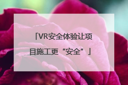 VR安全体验让项目施工更“安全”
