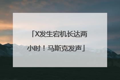 X发生宕机长达两小时！马斯克发声